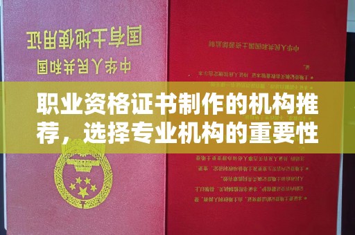 友好职业资格证书制作的机构推荐，选择专业机构的重要性